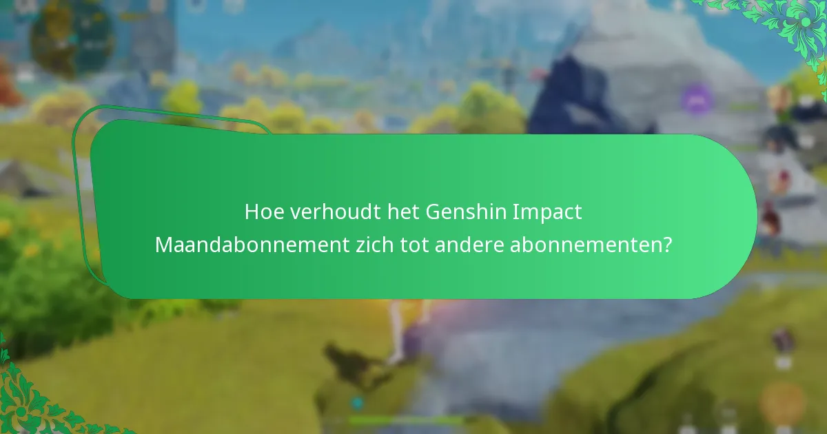 Hoe verhoudt het Genshin Impact Maandabonnement zich tot andere abonnementen?